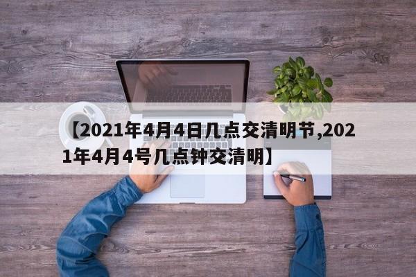 【2021年4月4日几点交清明节,2021年4月4号几点钟交清明】