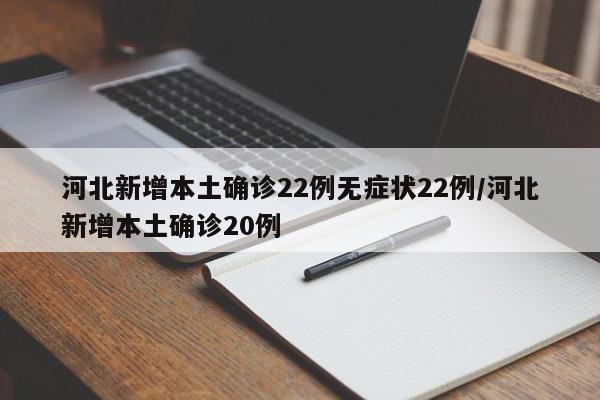 河北新增本土确诊22例无症状22例/河北新增本土确诊20例