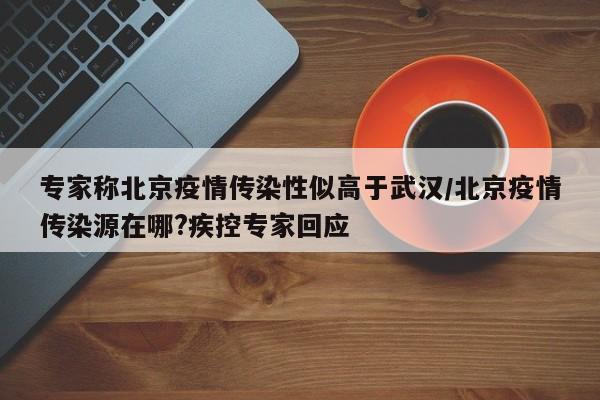 专家称北京疫情传染性似高于武汉/北京疫情传染源在哪?疾控专家回应