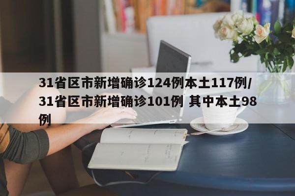 31省区市新增确诊124例本土117例/31省区市新增确诊101例 其中本土98例