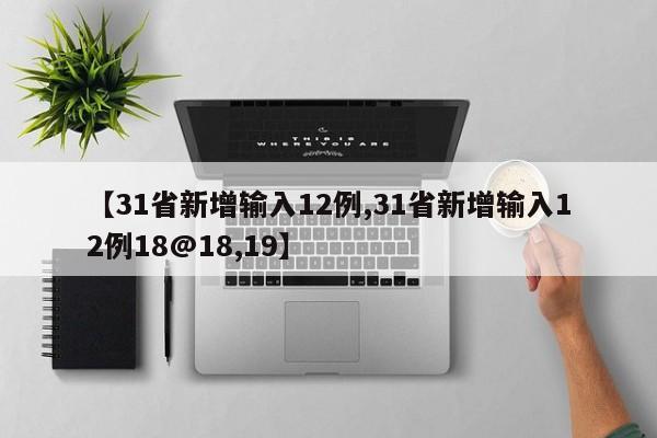 【31省新增输入12例,31省新增输入12例18@18,19】