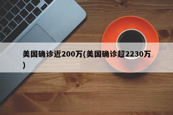 美国确诊近200万(美国确诊超2230万)