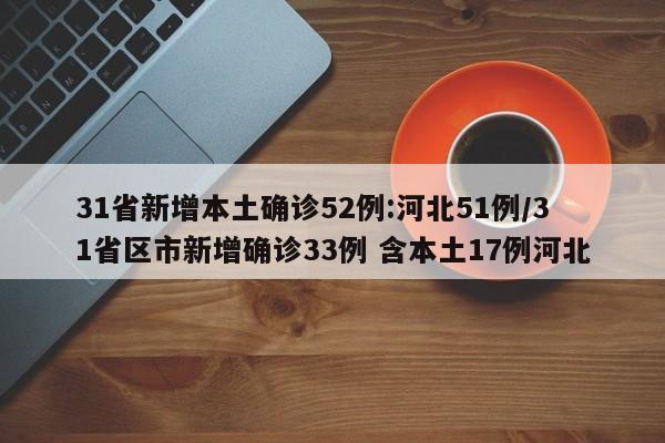 31省新增本土确诊52例:河北51例/31省区市新增确诊33例 含本土17例河北