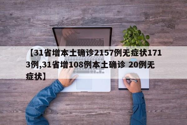 【31省增本土确诊2157例无症状1713例,31省增108例本土确诊 20例无症状】