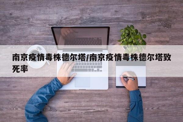 南京疫情毒株德尔塔/南京疫情毒株德尔塔致死率