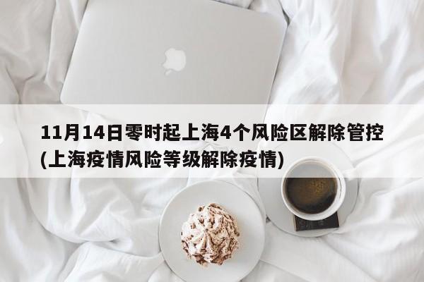 11月14日零时起上海4个风险区解除管控(上海疫情风险等级解除疫情)