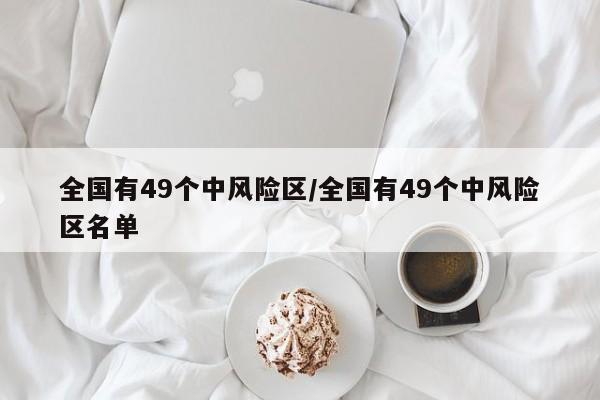 全国有49个中风险区/全国有49个中风险区名单