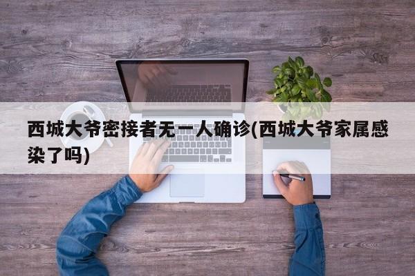 西城大爷密接者无一人确诊(西城大爷家属感染了吗)