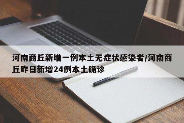 河南商丘新增一例本土无症状感染者/河南商丘昨日新增24例本土确诊