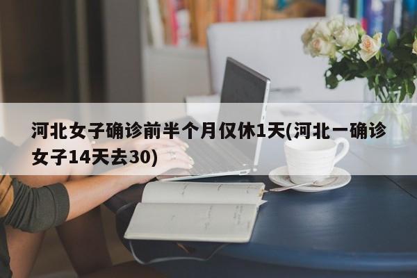 河北女子确诊前半个月仅休1天(河北一确诊女子14天去30)