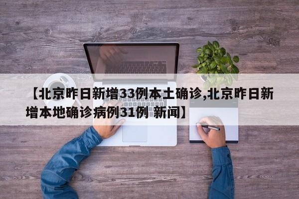 【北京昨日新增33例本土确诊,北京昨日新增本地确诊病例31例 新闻】