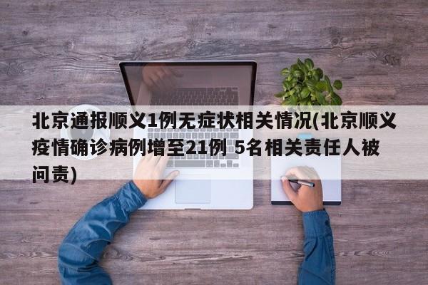 北京通报顺义1例无症状相关情况(北京顺义疫情确诊病例增至21例 5名相关责任人被问责)