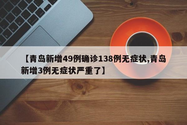 【青岛新增49例确诊138例无症状,青岛新增3例无症状严重了】
