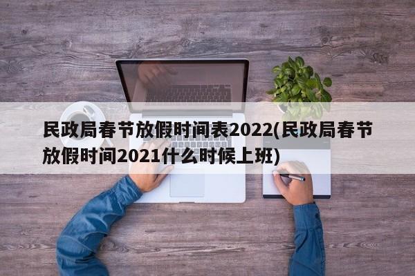 民政局春节放假时间表2022(民政局春节放假时间2021什么时候上班)