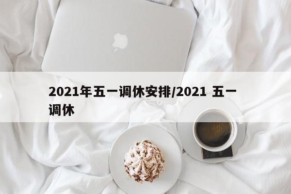 2021年五一调休安排/2021 五一 调休