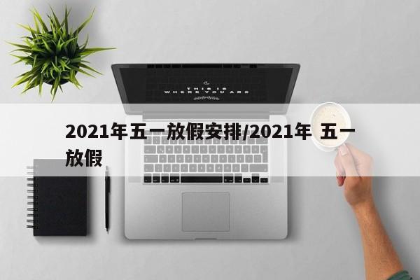 2021年五一放假安排/2021年 五一放假