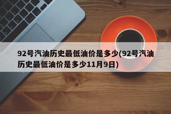 92号汽油历史最低油价是多少(92号汽油历史最低油价是多少11月9日)