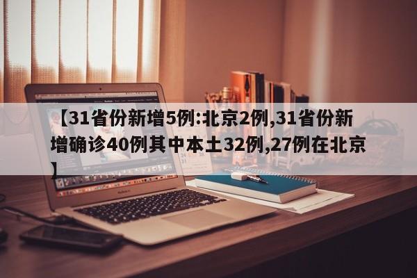 【31省份新增5例:北京2例,31省份新增确诊40例其中本土32例,27例在北京】