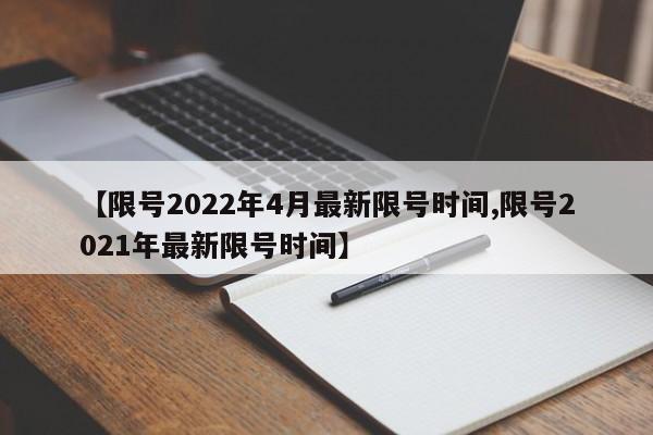 【限号2022年4月最新限号时间,限号2021年最新限号时间】