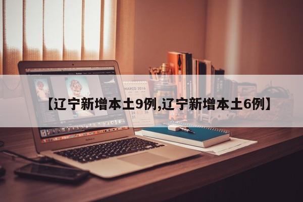 【辽宁新增本土9例,辽宁新增本土6例】