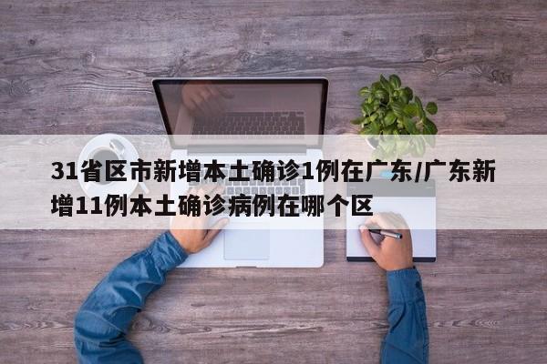 31省区市新增本土确诊1例在广东/广东新增11例本土确诊病例在哪个区