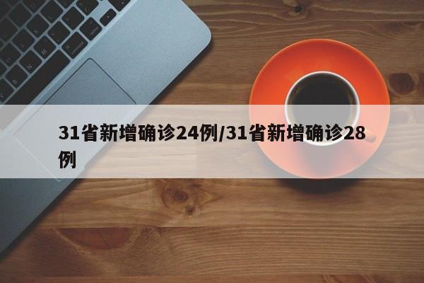 31省新增确诊24例/31省新增确诊28例