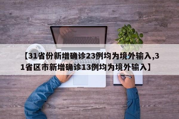 【31省份新增确诊23例均为境外输入,31省区市新增确诊13例均为境外输入】