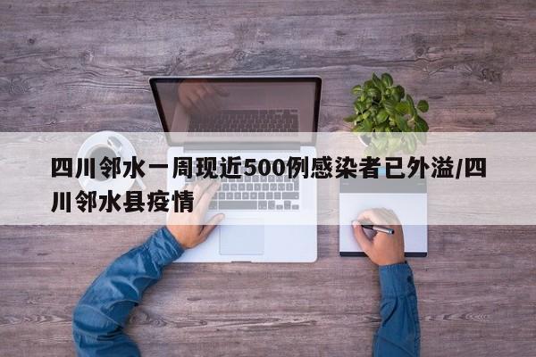 四川邻水一周现近500例感染者已外溢/四川邻水县疫情