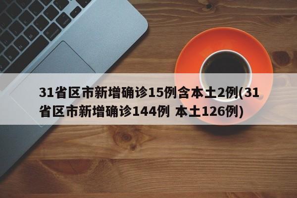 31省区市新增确诊15例含本土2例(31省区市新增确诊144例 本土126例)