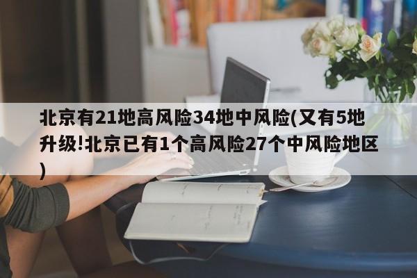 北京有21地高风险34地中风险(又有5地升级!北京已有1个高风险27个中风险地区)