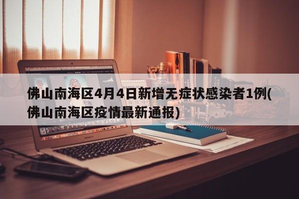 佛山南海区4月4日新增无症状感染者1例(佛山南海区疫情最新通报)
