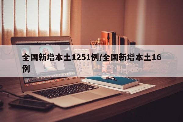 全国新增本土1251例/全国新增本土16例