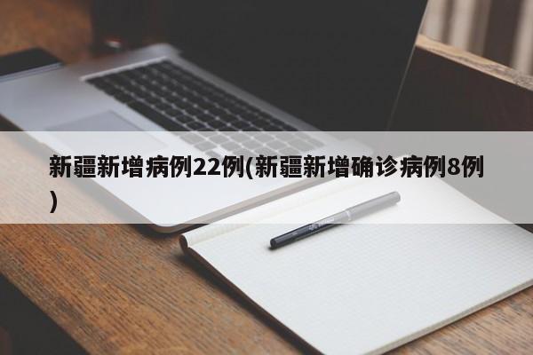 新疆新增病例22例(新疆新增确诊病例8例)