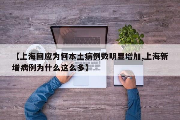 【上海回应为何本土病例数明显增加,上海新增病例为什么这么多】