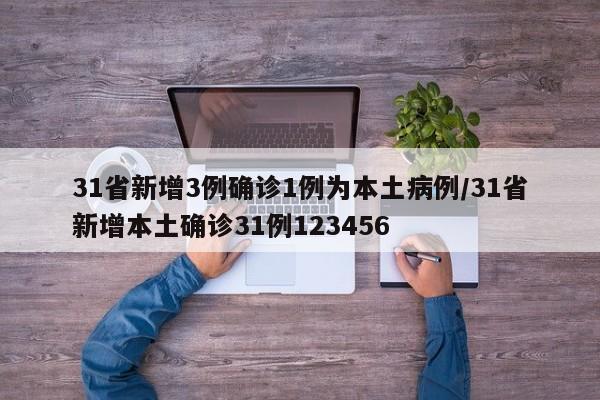 31省新增3例确诊1例为本土病例/31省新增本土确诊31例123456
