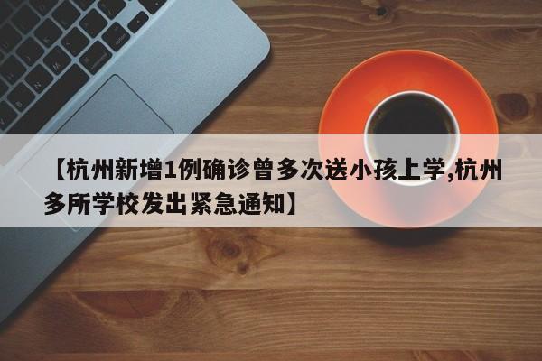 【杭州新增1例确诊曾多次送小孩上学,杭州多所学校发出紧急通知】