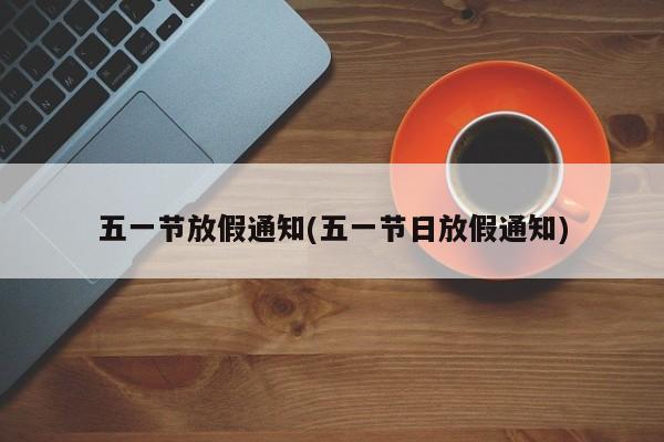 五一节放假通知(五一节日放假通知)