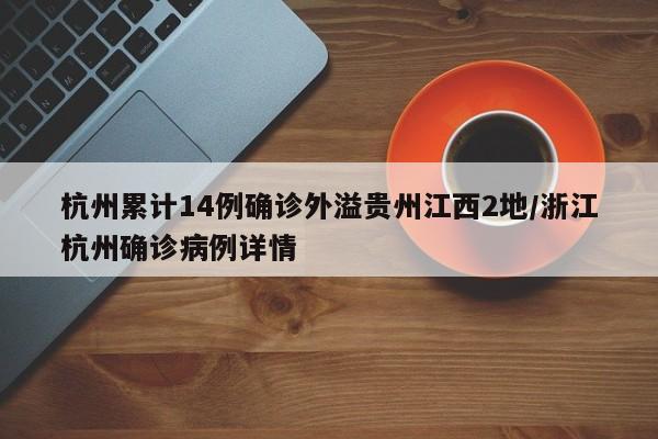 杭州累计14例确诊外溢贵州江西2地/浙江杭州确诊病例详情