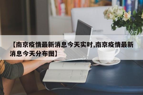 【南京疫情最新消息今天实时,南京疫情最新消息今天分布图】