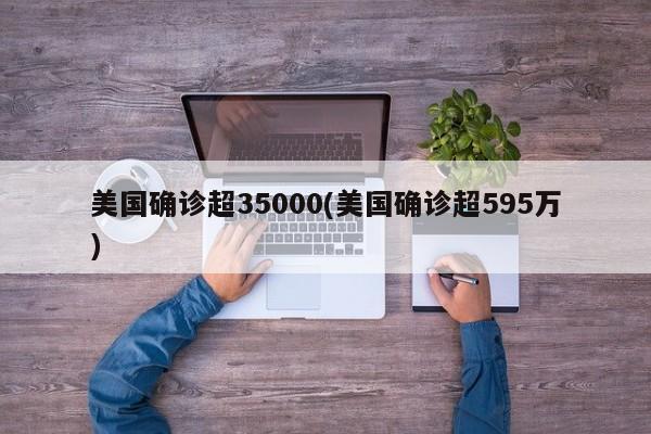 美国确诊超35000(美国确诊超595万)