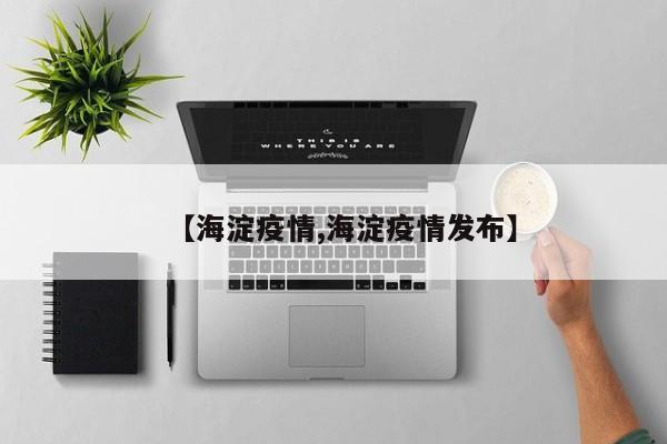 【海淀疫情,海淀疫情发布】