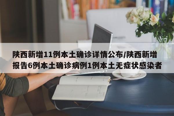 陕西新增11例本土确诊详情公布/陕西新增报告6例本土确诊病例1例本土无症状感染者