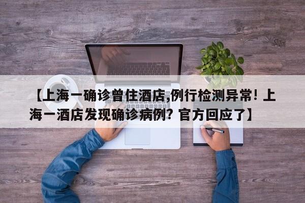 【上海一确诊曾住酒店,例行检测异常! 上海一酒店发现确诊病例? 官方回应了】