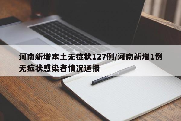 河南新增本土无症状127例/河南新增1例无症状感染者情况通报