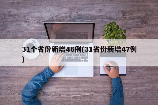 31个省份新增46例(31省份新增47例)