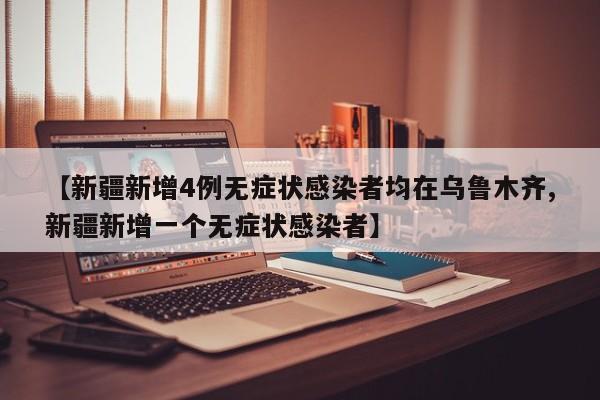 【新疆新增4例无症状感染者均在乌鲁木齐,新疆新增一个无症状感染者】