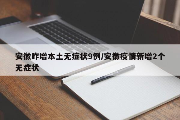 安徽昨增本土无症状9例/安徽疫情新增2个无症状
