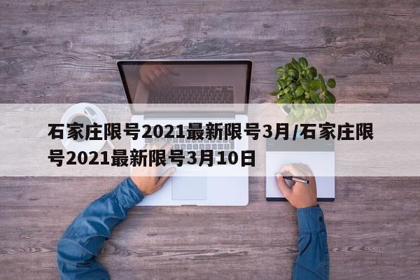 石家庄限号2021最新限号3月/石家庄限号2021最新限号3月10日