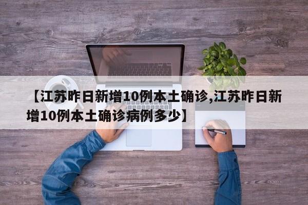 【江苏昨日新增10例本土确诊,江苏昨日新增10例本土确诊病例多少】