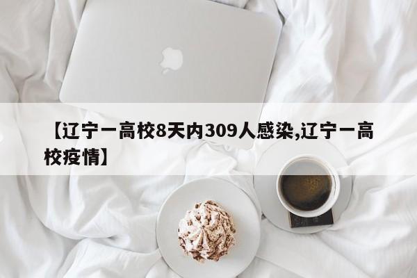【辽宁一高校8天内309人感染,辽宁一高校疫情】